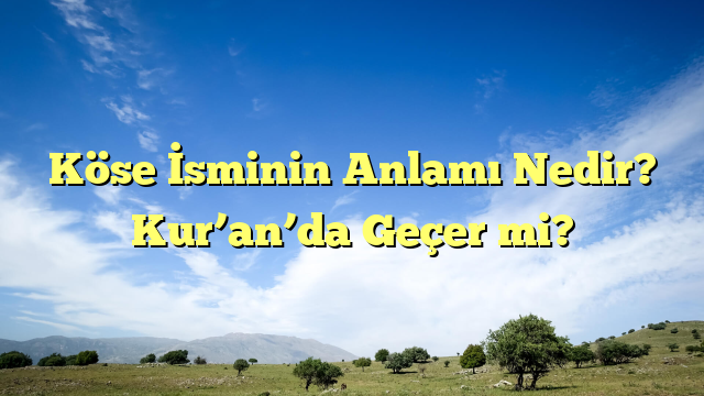 Köse İsminin Anlamı Nedir?  Kur’an’da Geçer mi?